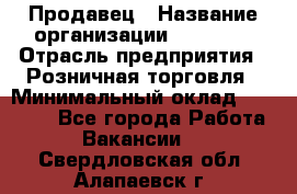 Продавец › Название организации ­ Prisma › Отрасль предприятия ­ Розничная торговля › Минимальный оклад ­ 20 000 - Все города Работа » Вакансии   . Свердловская обл.,Алапаевск г.